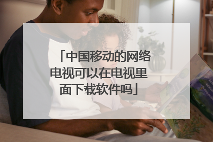 中国移动的网络电视可以在电视里面下载软件吗