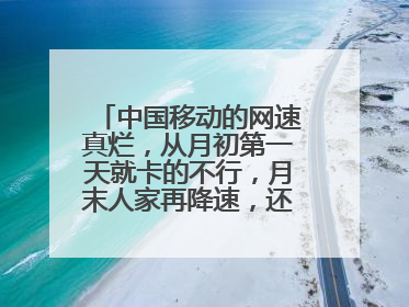 中国移动的网速真烂,从月初第一天就卡的不行,月末人家再降速,还怎么用?