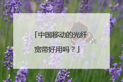 中国移动的光纤宽带好用吗？