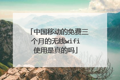 中国移动的免费三个月的无线wifi使用是真的吗