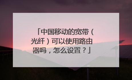 中国移动的宽带(光纤)可以使用路由器吗,怎么设置?