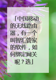 中国移动的无线路由器，有一个叫智汇管家的软件，如何绑定网关呢？选