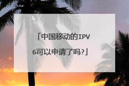 中国移动的IPV6可以申请了吗?