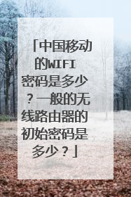 中国移动的WIFI密码是多少？一般的无线路由器的初始密码是多少？