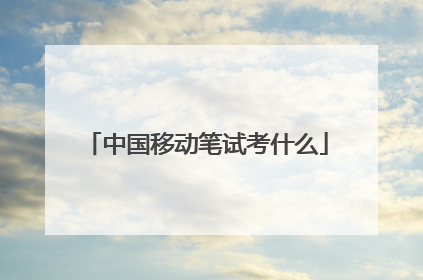 中国移动笔试考什么