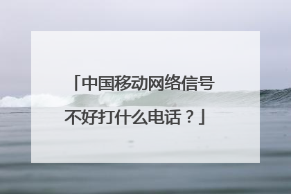 中国移动网络信号不好打什么电话?