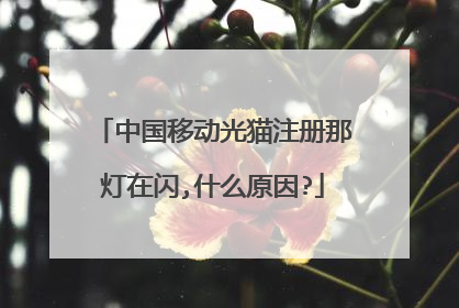 中国移动光猫注册那灯在闪,什么原因?
