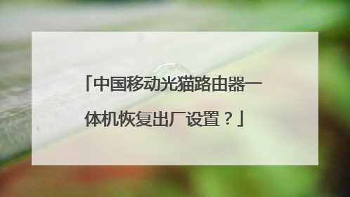 中国移动光猫路由器一体机恢复出厂设置?