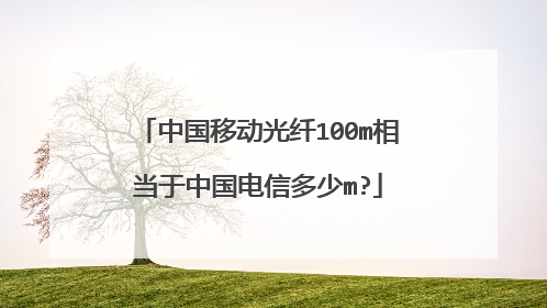 中国移动光纤100m相当于中国电信多少m?