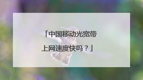 中国移动光宽带上网速度快吗？
