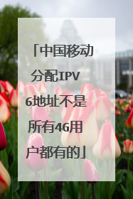 中国移动分配IPV6地址不是所有4G用户都有的