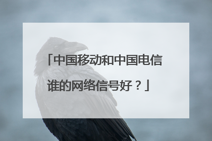 中国移动和中国电信谁的网络信号好？