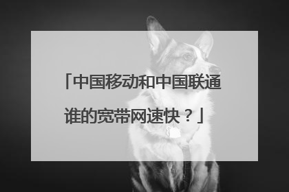 中国移动和中国联通谁的宽带网速快?