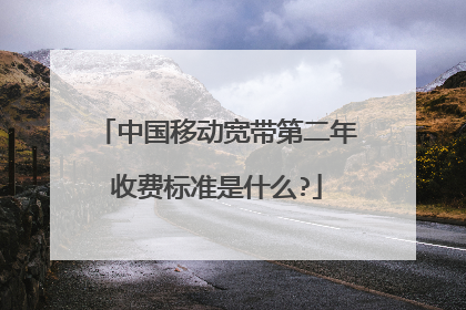 中国移动宽带第二年收费标准是什么?