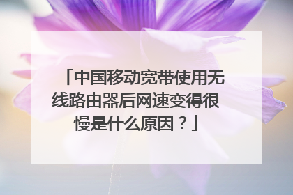 中国移动宽带使用无线路由器后网速变得很慢是什么原因?
