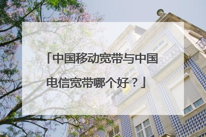 中国移动宽带与中国电信宽带哪个好？