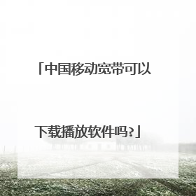 中国移动宽带可以下载播放软件吗?