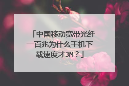 中国移动宽带光纤一百兆为什么手机下载速度才3M？