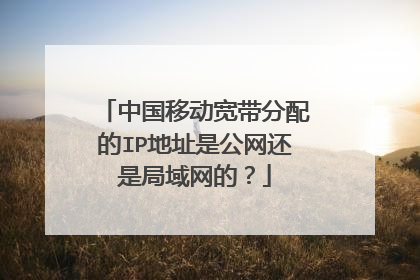 中国移动宽带分配的IP地址是公网还是局域网的?
