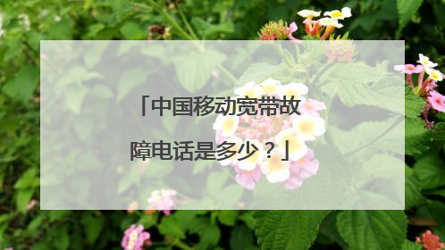 中国移动宽带故障电话是多少？