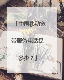 中国移动宽带服务电话是多少？