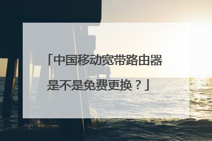 中国移动宽带路由器是不是免费更换？