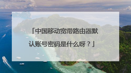 中国移动宽带路由器默认账号密码是什么呀？