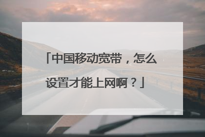 中国移动宽带,怎么设置才能上网啊?