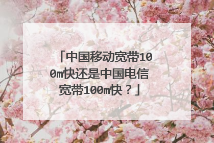 中国移动宽带100m快还是中国电信宽带100m快？