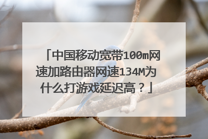 中国移动宽带100m网速加路由器网速134M为什么打游戏延迟高？
