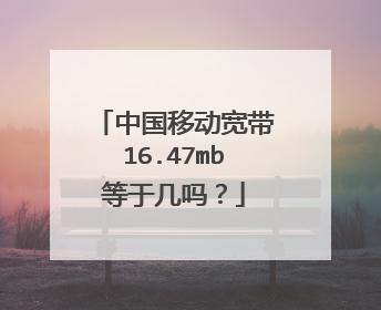 中国移动宽带16.47mb等于几吗?