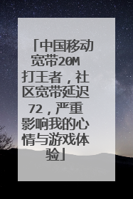 中国移动宽带20M打王者，社区宽带延迟72，严重影响我的心情与游戏体验
