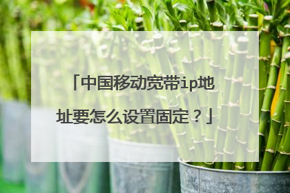 中国移动宽带ip地址要怎么设置固定？