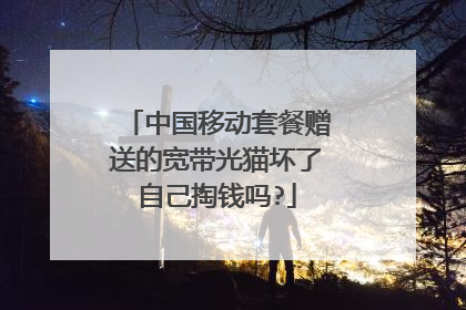 中国移动套餐赠送的宽带光猫坏了自己掏钱吗?
