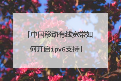 中国移动有线宽带如何开启ipv6支持
