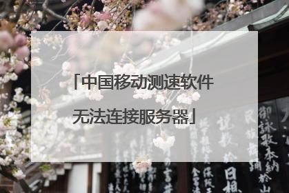 中国移动测速软件无法连接服务器