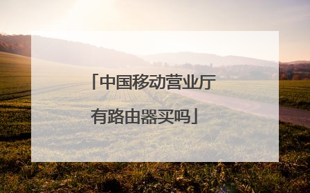 中国移动营业厅有路由器买吗