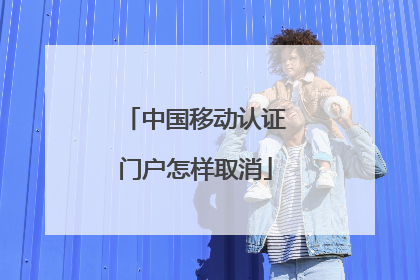 中国移动认证门户怎样取消