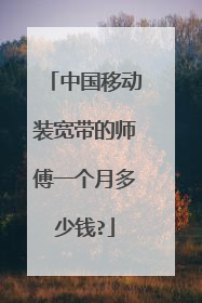 中国移动装宽带的师傅一个月多少钱?
