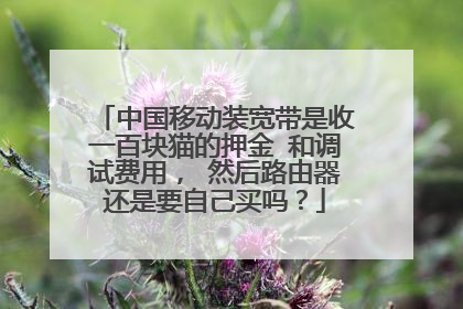 中国移动装宽带是收一百块猫的押金 和调试费用， 然后路由器还是要自己买吗？