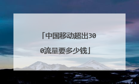 中国移动超出300流量要多少钱
