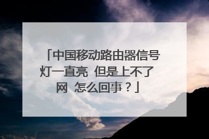 中国移动路由器信号灯一直亮 但是上不了网 怎么回事?