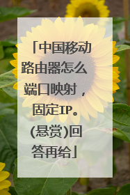 中国移动路由器怎么端口映射,固定IP。(悬赏)回答再给