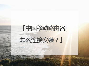 中国移动路由器怎么连接安装?