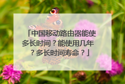 中国移动路由器能使多长时间?能使用几年?多长时间寿命?