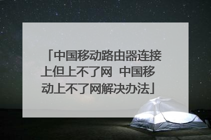 中国移动路由器连接上但上不了网 中国移动上不了网解决办法