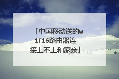 中国移动送的wifi6路由器连接上不上和家亲