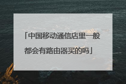 中国移动通信店里一般都会有路由器买的吗