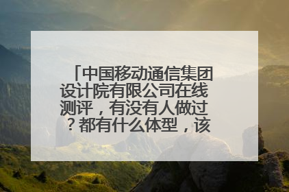 中国移动通信集团设计院有限公司在线测评,有没有人做过?都有什么体型,该怎么准备呢?