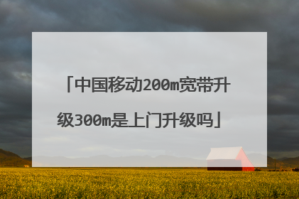中国移动200m宽带升级300m是上门升级吗